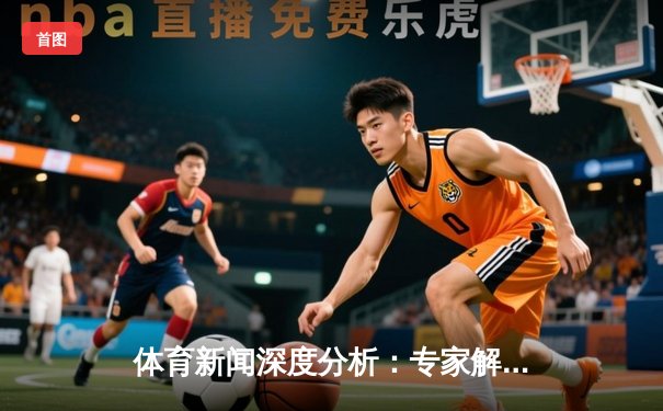 体育新闻深度分析：专家解读