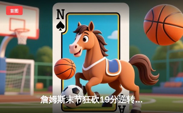 詹姆斯末节狂砍19分逆转独行侠 湖人主场险胜迎三连胜