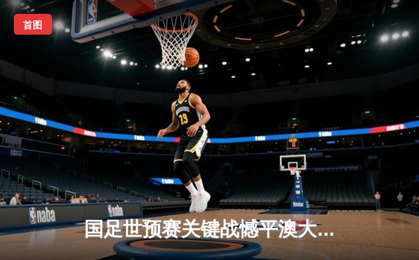 国足世预赛关键战憾平澳大利亚，武磊点射破门难救主