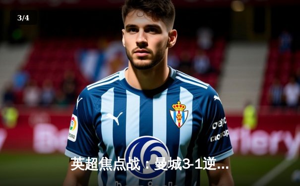 英超焦点战：曼城3-1逆转曼联，哈兰德双响领跑射手榜 - 3