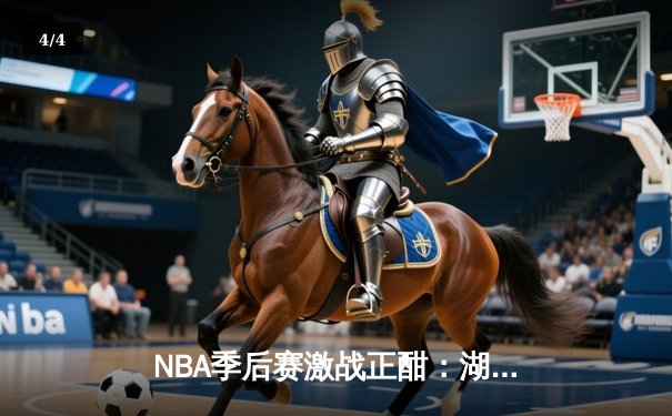 NBA季后赛激战正酣：湖人加时险胜勇士，詹姆斯狂砍三双率队夺赛点 - 4