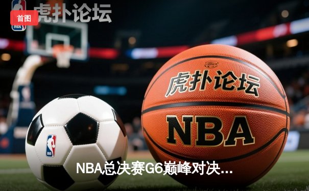 NBA总决赛G6巅峰对决：湖人逆转掘金，詹姆斯40+三双锁定胜局