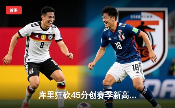 库里狂砍45分创赛季新高 勇士加时险胜凯尔特人延续连胜