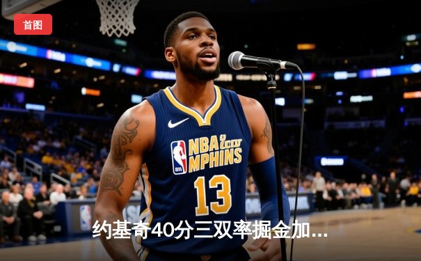 约基奇40分三双率掘金加时逆转勇士，库里空砍35分难阻四连败