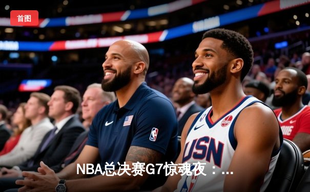 NBA总决赛G7惊魂夜：凯尔特人险胜勇士，塔图姆狂砍41分加冕FMVP
