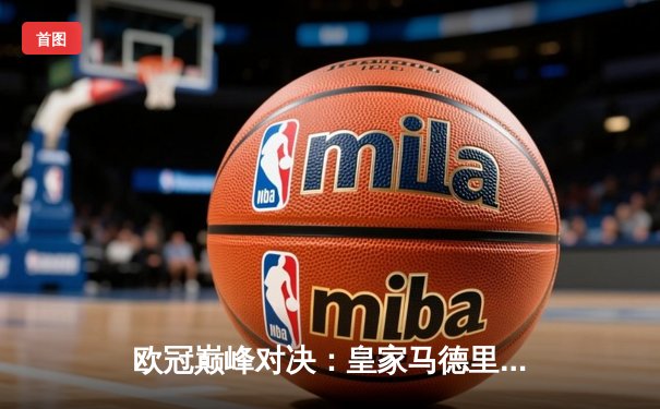 欧冠巅峰对决：皇家马德里加时鏖战3-2力克拜仁慕尼黑，本泽马绝杀定乾坤