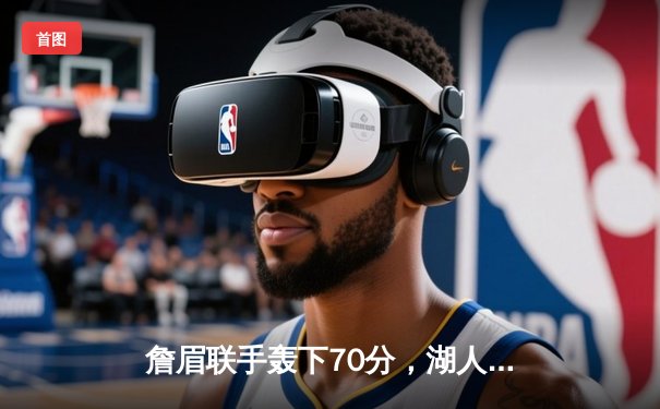 詹眉联手轰下70分，湖人加时险胜勇士，系列赛悬念再起