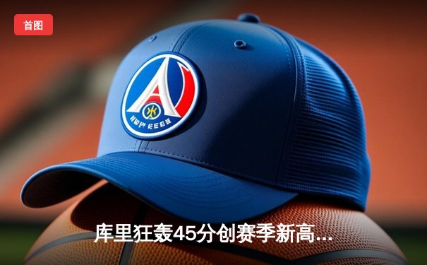 库里狂轰45分创赛季新高，勇士加时险胜凯尔特人，总比分扳成2-2平