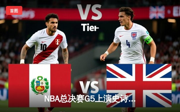 NBA总决赛G5上演史诗逆转，凯尔特人险胜勇士夺赛点