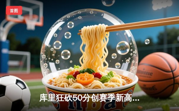 库里狂砍50分创赛季新高，勇士加时险胜国王迎三连胜