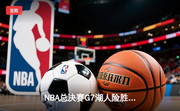 NBA总决赛G7湖人险胜凯尔特人，詹姆斯加冕FMVP创纪录