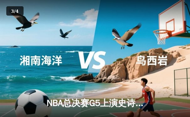 NBA总决赛G5上演史诗逆转，凯尔特人险胜勇士夺赛点 - 3