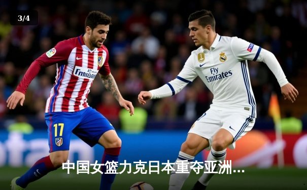 中国女篮力克日本重夺亚洲杯，韩旭MVP级表现主宰内线 - 3