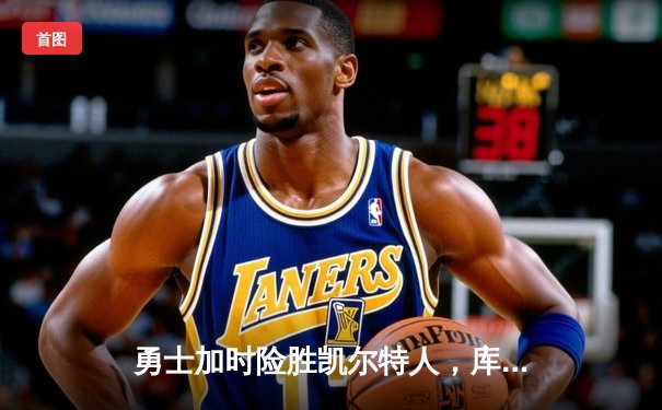 勇士加时险胜凯尔特人，库里狂砍43分刷新总决赛三分纪录