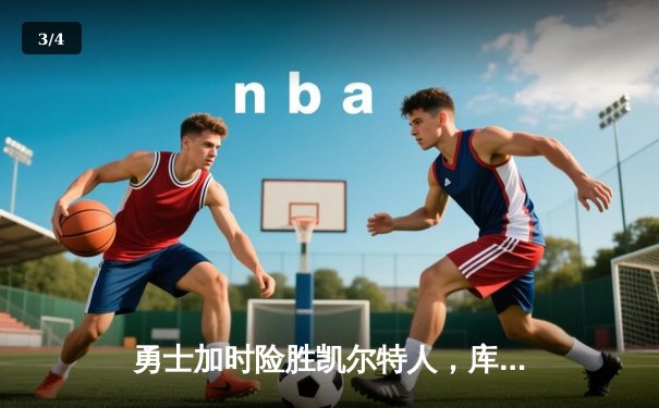 勇士加时险胜凯尔特人，库里狂砍43分率队完成20分惊天逆转 - 3