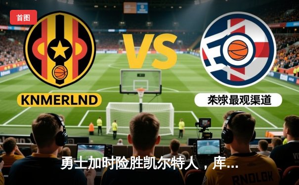 勇士加时险胜凯尔特人，库里狂砍43分率队夺赛点